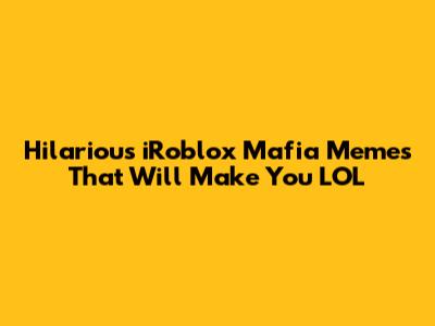 Hilarious iRoblox Mafia Memes That Will Make You LOL
