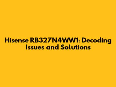 Hisense RB327N4WW1: Decoding Issues and Solutions
