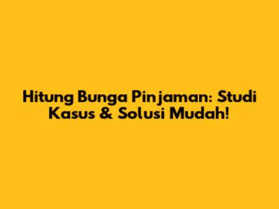 Hitung Bunga Pinjaman: Studi Kasus & Solusi Mudah!
