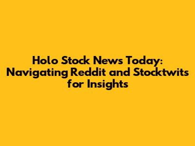 Holo Stock News Today: Navigating Reddit and Stocktwits for Insights