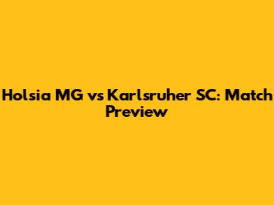 Holsia MG vs Karlsruher SC: Match Preview