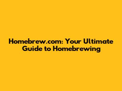 Homebrew.com: Your Ultimate Guide to Homebrewing