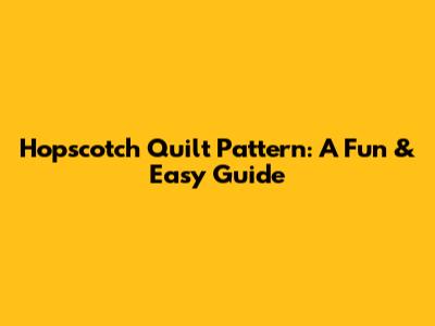 Hopscotch Quilt Pattern: A Fun & Easy Guide