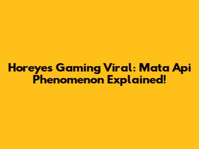 Horeyes Gaming Viral: Mata Api Phenomenon Explained!