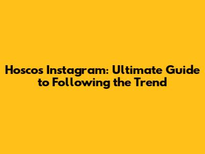 Hoscos Instagram: Ultimate Guide to Following the Trend