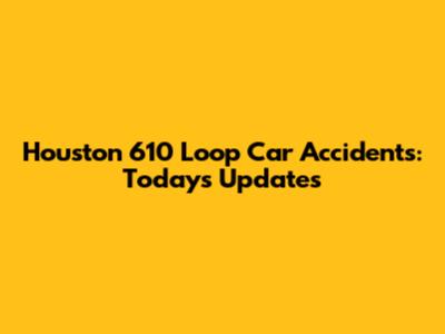 Houston 610 Loop Car Accidents: Today's Updates