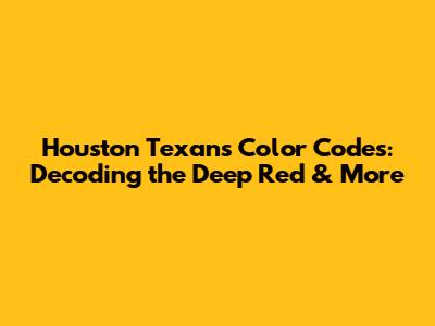 Houston Texans Color Codes: Decoding the Deep Red & More