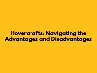 Hovercrafts: Navigating the Advantages and Disadvantages
