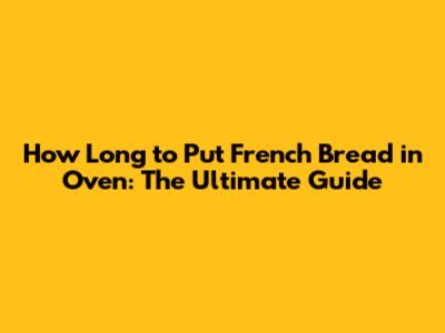How Long to Put French Bread in Oven: The Ultimate Guide
