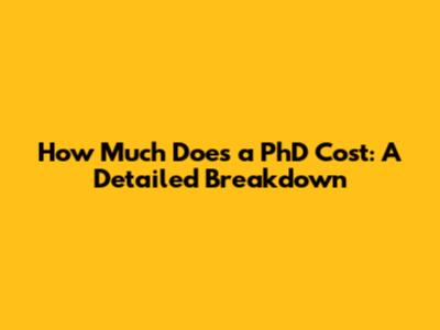 How Much Does a PhD Cost: A Detailed Breakdown