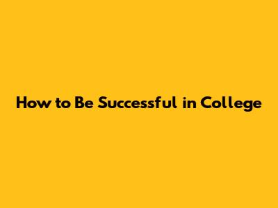 How to Be Successful in College