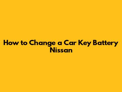 How to Change a Car Key Battery Nissan