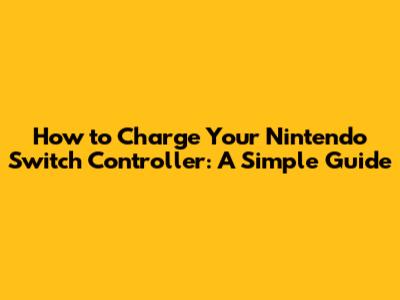 How to Charge Your Nintendo Switch Controller: A Simple Guide
