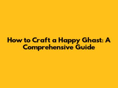 How to Craft a Happy Ghast: A Comprehensive Guide
