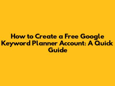How to Create a Free Google Keyword Planner Account: A Quick Guide