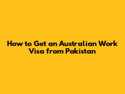 How to Get an Australian Work Visa from Pakistan