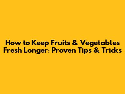 How to Keep Fruits & Vegetables Fresh Longer: Proven Tips & Tricks