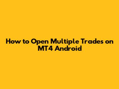 How to Open Multiple Trades on MT4 Android