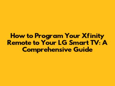 How to Program Your Xfinity Remote to Your LG Smart TV: A Comprehensive Guide