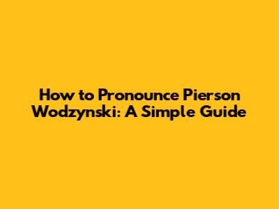 How to Pronounce Pierson Wodzynski: A Simple Guide