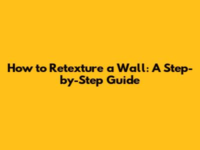 How to Retexture a Wall: A Step-by-Step Guide