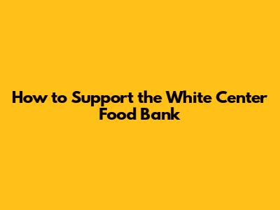 How to Support the White Center Food Bank