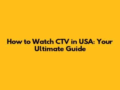 How to Watch CTV in USA: Your Ultimate Guide