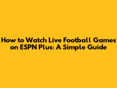 How to Watch Live Football Games on ESPN Plus: A Simple Guide