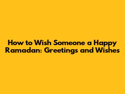 How to Wish Someone a Happy Ramadan: Greetings and Wishes