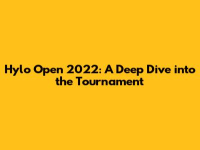 Hylo Open 2022: A Deep Dive into the Tournament