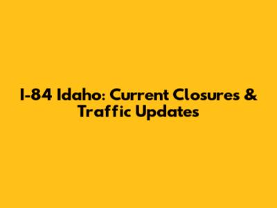 I-84 Idaho: Current Closures & Traffic Updates
