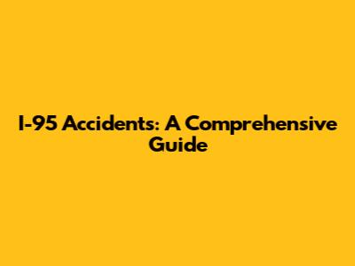I-95 Accidents: A Comprehensive Guide