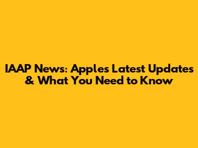 IAAP News: Apple's Latest Updates & What You Need to Know