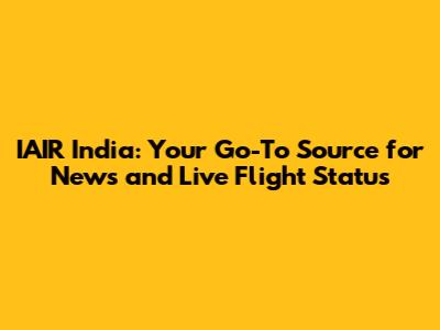 IAIR India: Your Go-To Source for News and Live Flight Status