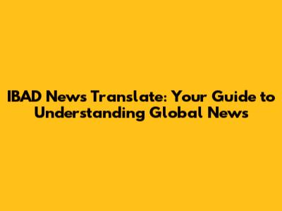 IBAD News Translate: Your Guide to Understanding Global News