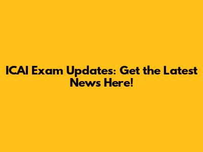 ICAI Exam Updates: Get the Latest News Here!