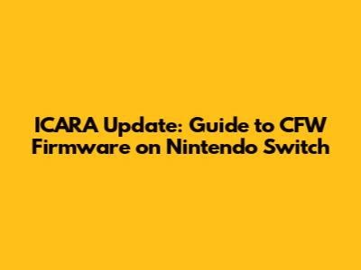 ICARA Update: Guide to CFW Firmware on Nintendo Switch