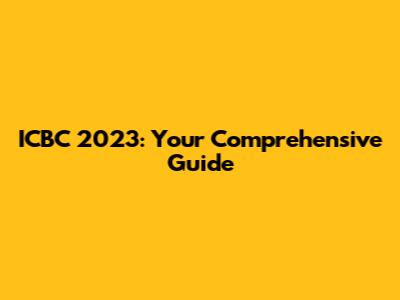 ICBC 2023: Your Comprehensive Guide