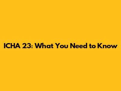 ICHA 23: What You Need to Know