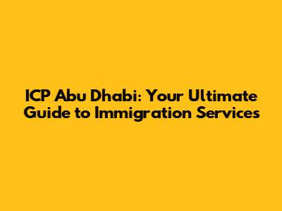 ICP Abu Dhabi: Your Ultimate Guide to Immigration Services