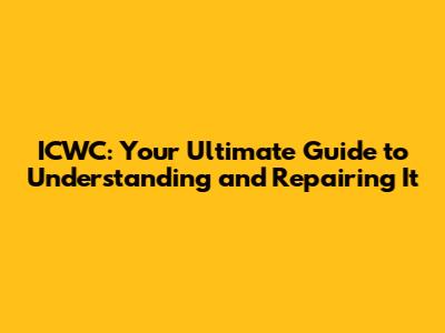 ICWC: Your Ultimate Guide to Understanding and Repairing It