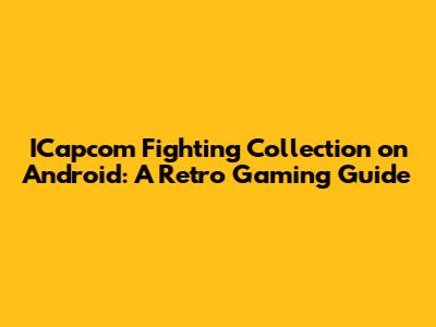 ICapcom Fighting Collection on Android: A Retro Gaming Guide