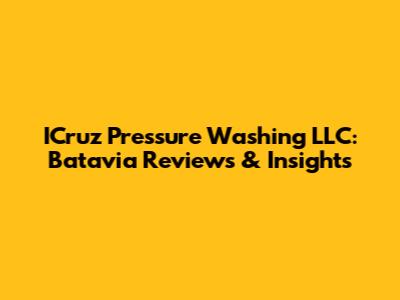 ICruz Pressure Washing LLC: Batavia Reviews & Insights