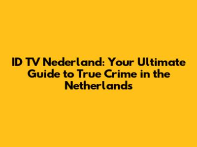 ID TV Nederland: Your Ultimate Guide to True Crime in the Netherlands