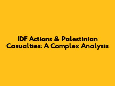 IDF Actions & Palestinian Casualties: A Complex Analysis