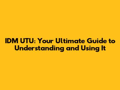IDM UTU: Your Ultimate Guide to Understanding and Using It