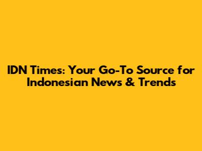IDN Times: Your Go-To Source for Indonesian News & Trends