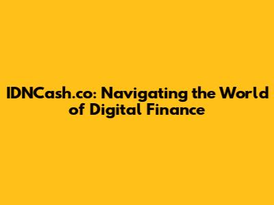 IDNCash.co: Navigating the World of Digital Finance