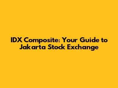 IDX Composite: Your Guide to Jakarta Stock Exchange