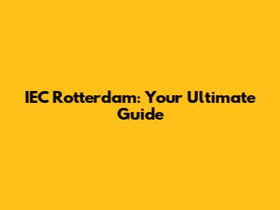 IEC Rotterdam: Your Ultimate Guide